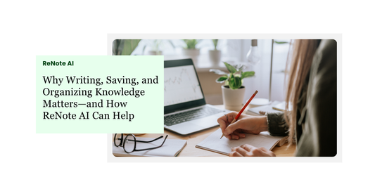 Why Writing, Saving, and Organizing Knowledge Matters—and How ReNote AI Can Help