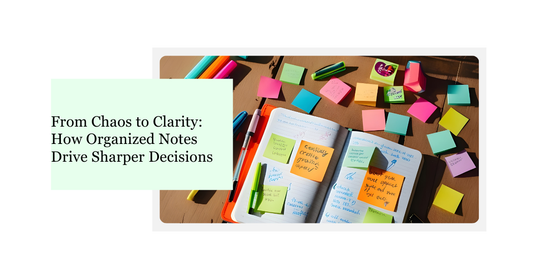 From Chaos to Clarity: How Organized Notes Drive Sharper Decisions
